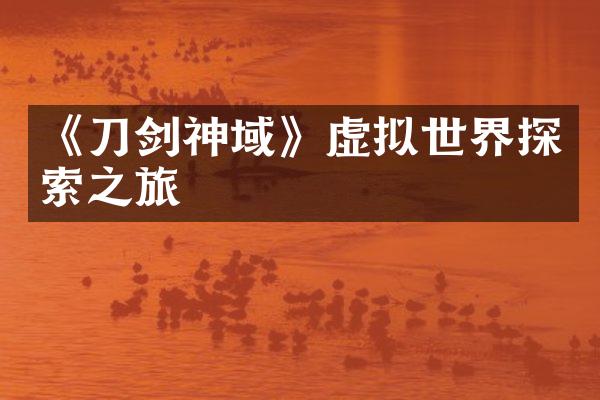 《刀剑神域》虚拟世界探索之旅