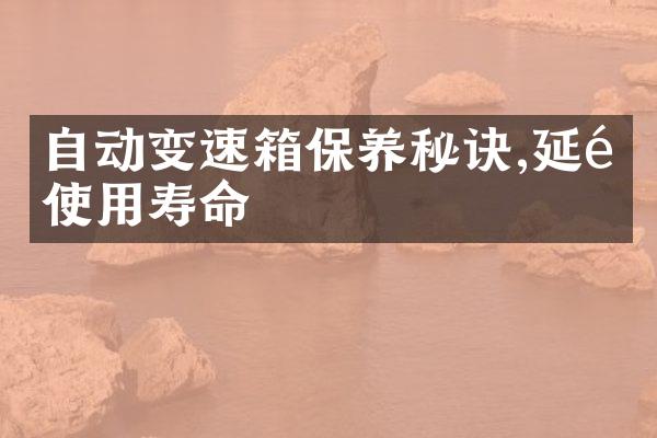 自动变速箱保养秘诀,延长使用寿命