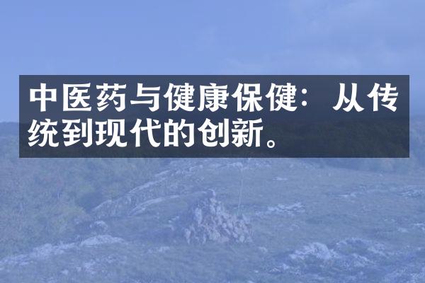 中医药与健康保健：从传统到现代的创新。