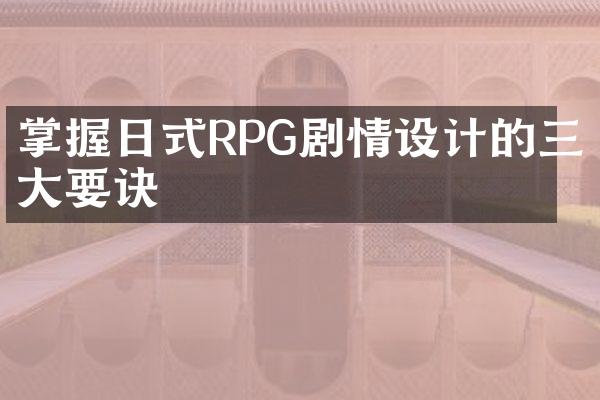 掌握日式RPG剧情设计的三大要诀
