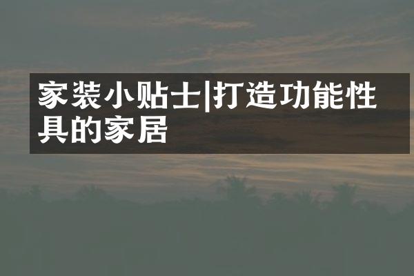 家装小贴士|打造功能性兼具的家居