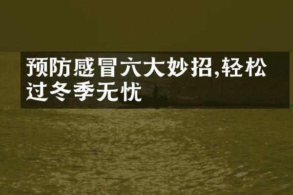 预防感冒六大妙招,轻松度过冬季无忧