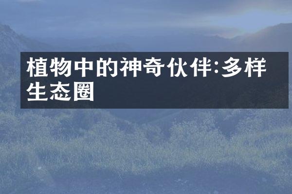 植物中的神奇伙伴:多样化生态圈