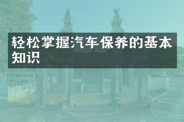 轻松掌握汽车保养的基本知识