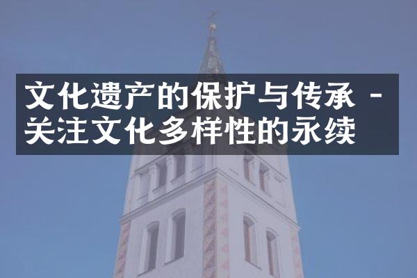 文化遗产的保护与传承 - 关注文化多样性的永续