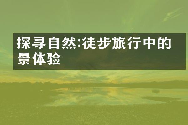 探寻自然:徒步旅行中的美景体验