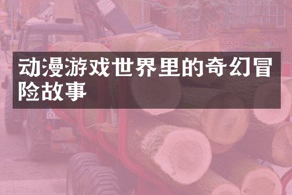 动漫游戏世界里的奇幻冒险故事