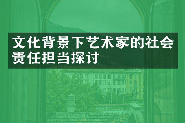 文化背景下艺术家的社会责任担当探讨
