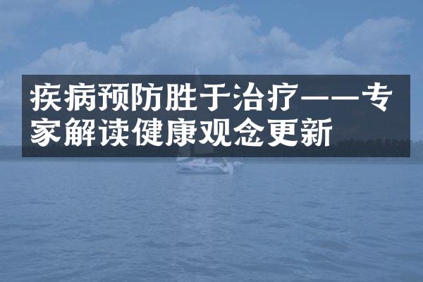 疾病预防胜于治疗——专家解读健康观念更新