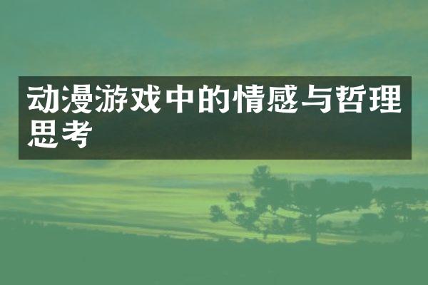 动漫游戏中的情感与哲理思考