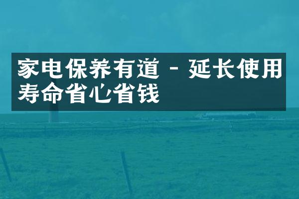 家电保养有道 - 延长使用寿命省心省钱