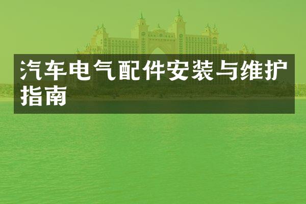 汽车电气配件安装与维护指南
