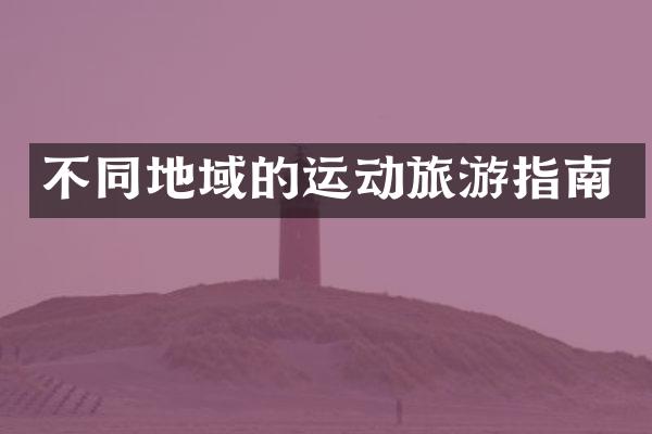 不同地域的运动旅游指南