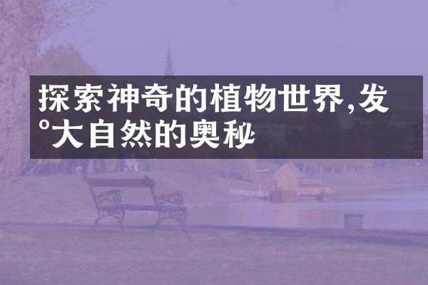 探索神奇的植物世界,发现大自然的奥秘
