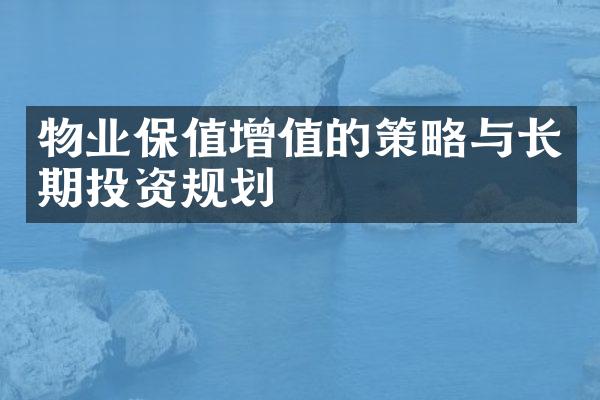 物业保值增值的策略与长期投资规划