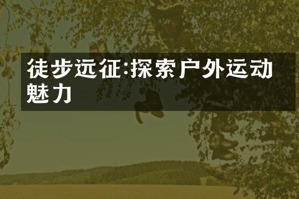 徒步远征:探索户外运动的魅力