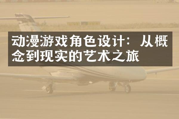 动漫游戏角色设计：从概念到现实的艺术之旅