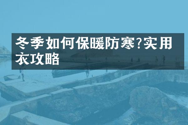 冬季如何保暖防寒?实用穿衣攻略