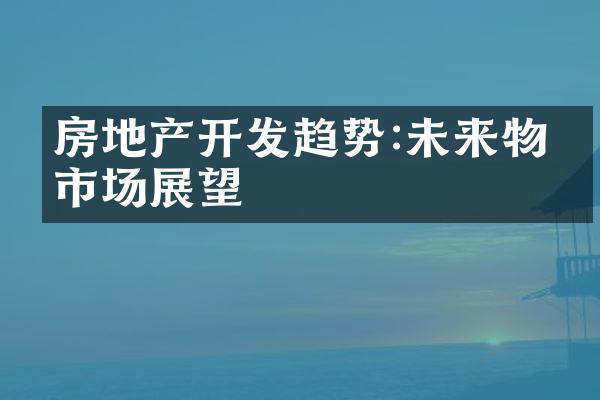 房地产开发趋势:未来物业市场展望
