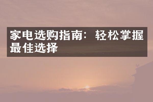家电选购指南：轻松掌握最佳选择