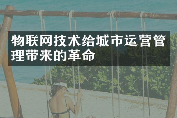 物联网技术给城市运营管理带来的革命
