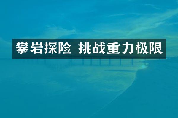 攀岩探险 挑战重力极限