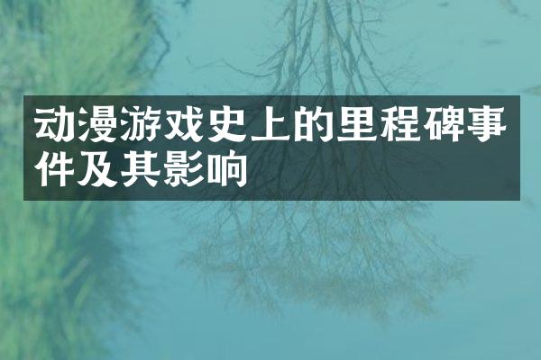 动漫游戏史上的里程碑事件及其影响