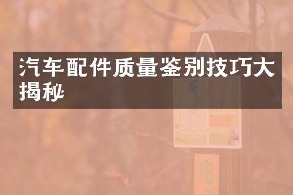 汽车配件质量鉴别技巧大揭秘