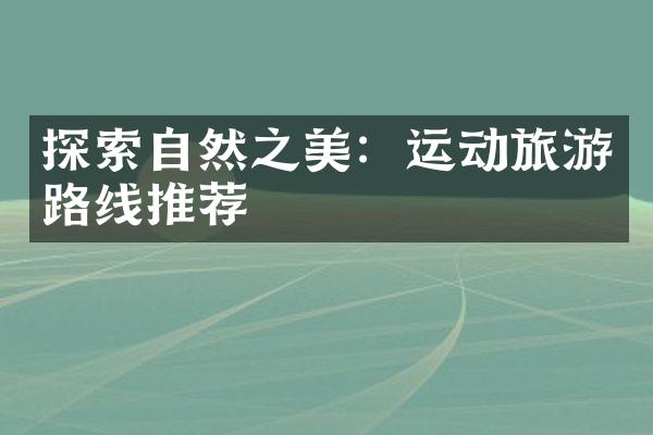 探索自然之美：运动旅游路线推荐