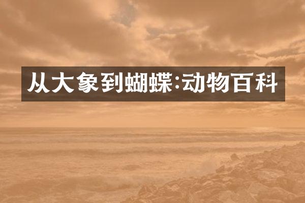 从大象到蝴蝶:动物百科