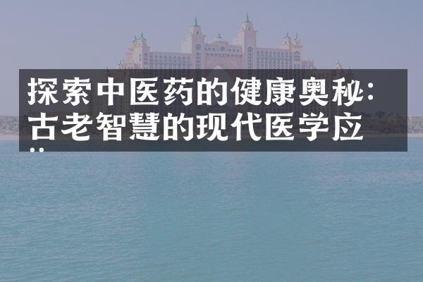 探索中医药的健康奥秘：古老智慧的现代医学应用