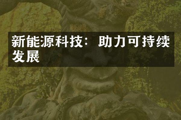 新能源科技：助力可持续发展