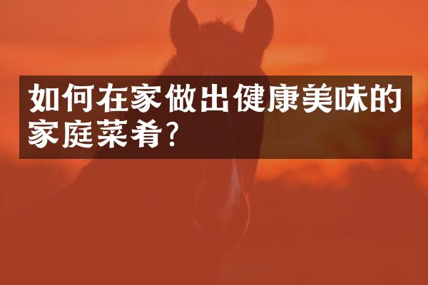 如何在家做出健康美味的家庭菜肴?