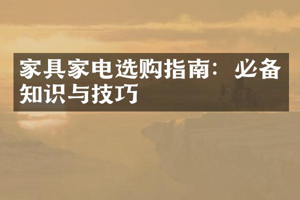 家具家电选购指南：必备知识与技巧