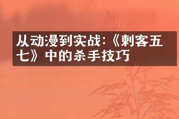 从动漫到实战:《刺客五六七》中的杀手技巧