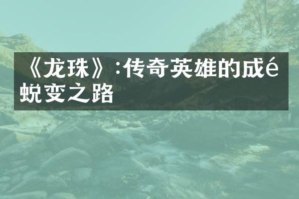 《龙珠》:传奇英雄的成长蜕变之路