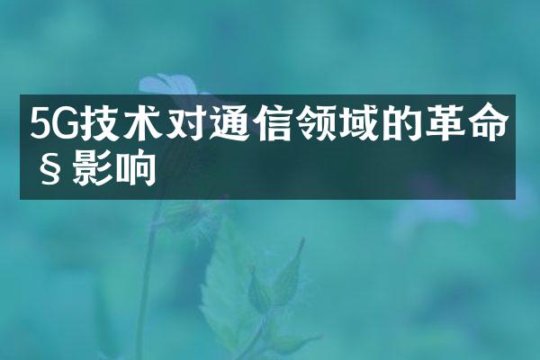 5G技术对通信领域的革命性影响