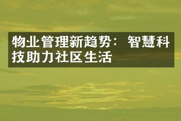 物业管理新趋势：智慧科技助力社区生活