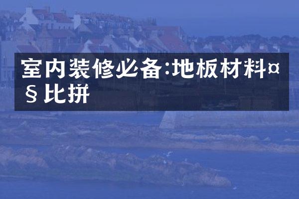 室内装修必备:地板材料大比拼