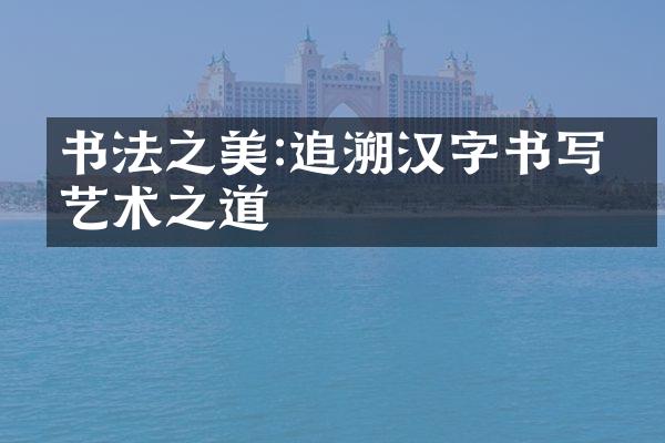 书法之美:追溯汉字书写的艺术之道