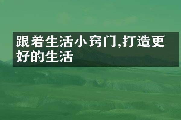 跟着生活小窍门,打造更美好的生活