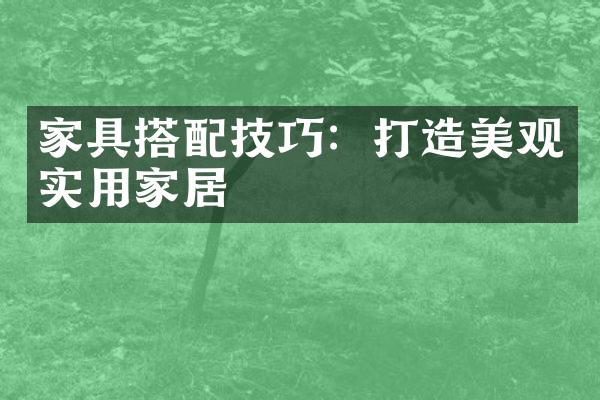 家具搭配技巧：打造美观实用家居
