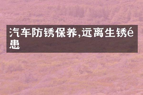 汽车防锈保养,远离生锈隐患