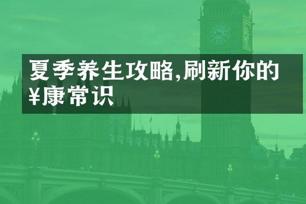 夏季养生攻略,刷新你的健康常识
