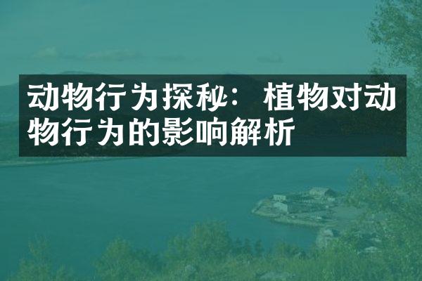 动物行为探秘：植物对动物行为的影响解析