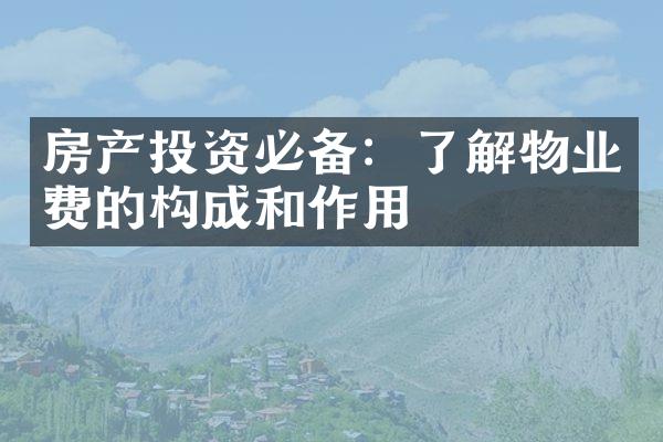 房产投资必备：了解物业费的构成和作用