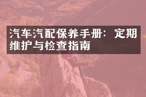 汽车汽配保养手册：定期维护与检查指南