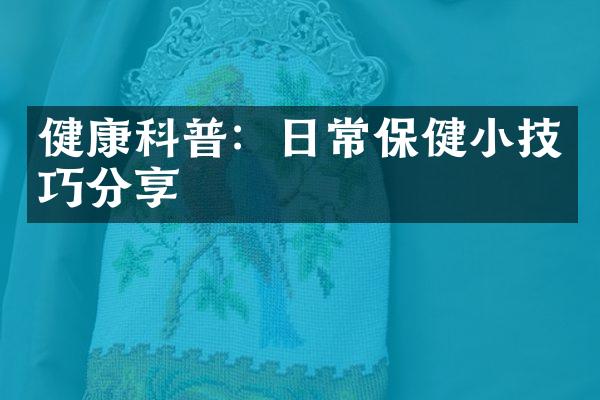 健康科普：日常保健小技巧分享