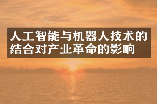 人工智能与机器人技术的结合对产业革命的影响