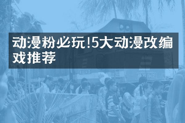 动漫粉必玩!5大动漫改编游戏推荐